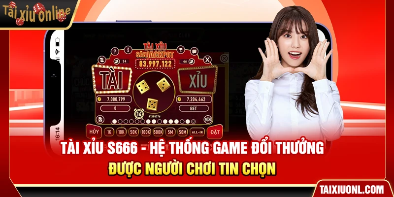 Tài Xỉu S666 - Hệ Thống Game Đổi Thưởng Được Người Chơi Tin Chọn