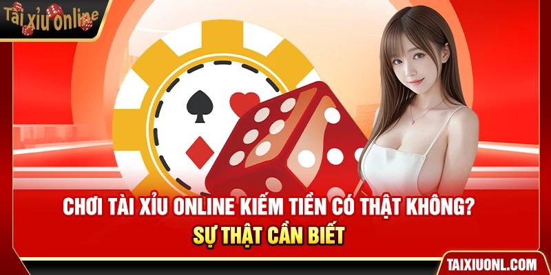 Chơi Tài Xỉu Online Kiếm Tiền Có Thật Không? Sự Thật Cần Biết